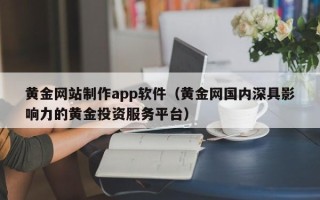 随州黄金网站制作app软件（黄金网国内深具影响力的黄金投资服务平台）