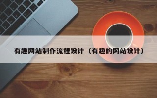 随州有趣网站制作流程设计（有趣的网站设计）