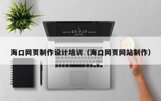 随州海口网页制作设计培训（海口网页网站制作）