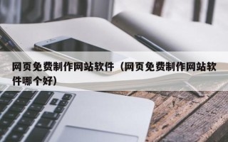 随州网页免费制作网站软件（网页免费制作网站软件哪个好）