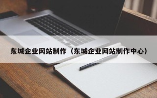 随州东城企业网站制作（东城企业网站制作中心）