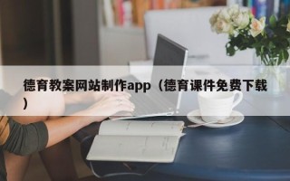 随州德育教案网站制作app（德育课件免费下载）