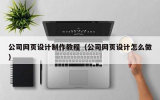 随州公司网页设计制作教程（公司网页设计怎么做）