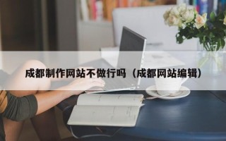 随州成都制作网站不做行吗（成都网站编辑）