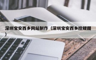 随州深圳宝安西乡网站制作（深圳宝安西乡控规图）